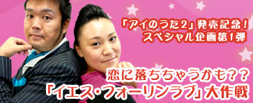 「アイのうた2」発売記念！スペシャル企画第1弾 恋に落ちちゃうかも？？「イエス・フォーリンラブ」大作戦