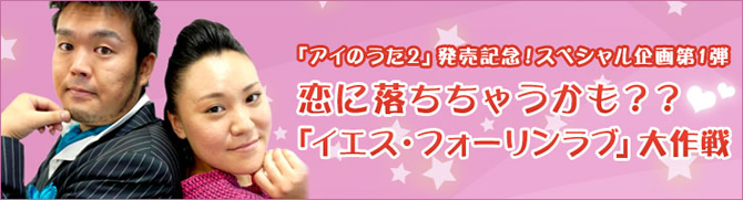 「アイのうた2」発売記念！スペシャル企画第1弾 恋に落ちちゃうかも？？「イエス・フォーリンラブ」大作戦
