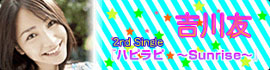 吉川友 2nd Single「ハピラピ★～Sunrise～」