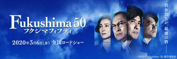 映画『Fukushima 50（フクシマフィフティ）』2020年3月6日（金） 全国ロードショー