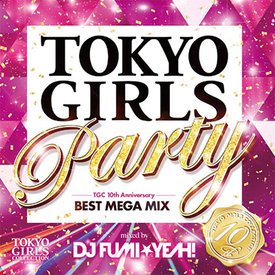 TOKYO GIRLS PARTY - TGC 10th Anniversary BEST MEGA MIX - mixed by DJ FUMI★YEAH!