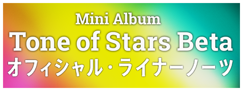Mini Album「Tone of Stars Beta」オフィシャル・ライナーノーツ