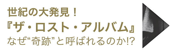 『ザ・ロスト・アルバム』はなぜ“奇跡”と呼ばれるのか！？