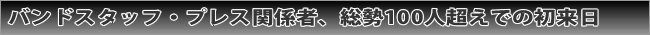 バンドスタッフ・プレス関係者、総勢100人超えでの初来日