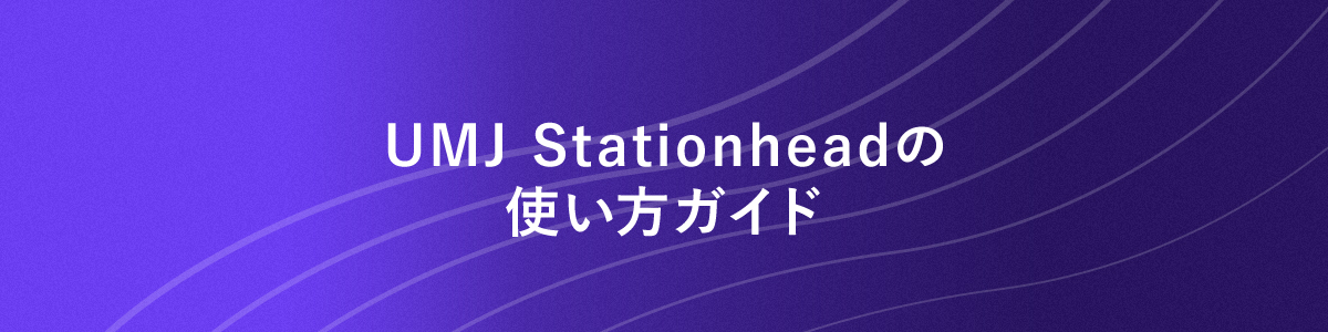 UMJ　Stationheadの使い方ガイド