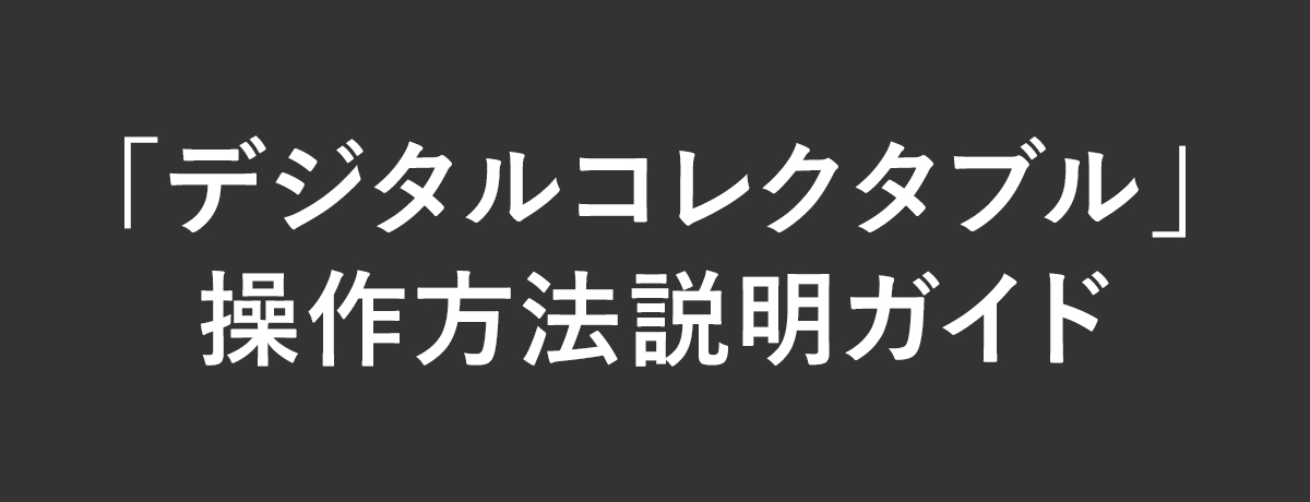 「デジタルコレクタブル」操作方法説明ガイド