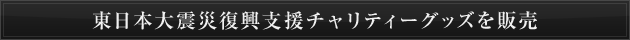 東日本大震災復興支援チャリティーグッズを販売