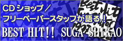 CDショップ/フリーペーパースタッフが語る BEST HIT!!SUGA SHIKAO 